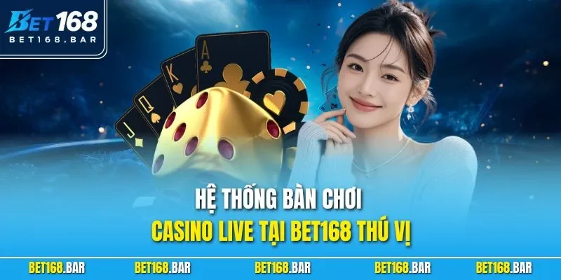 Hệ thống bàn chơi casino live tại BET168 thú vị