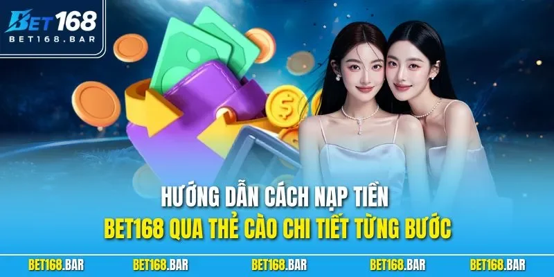Hướng dẫn cách nạp tiền BET168 qua thẻ cào chi tiết từng bước