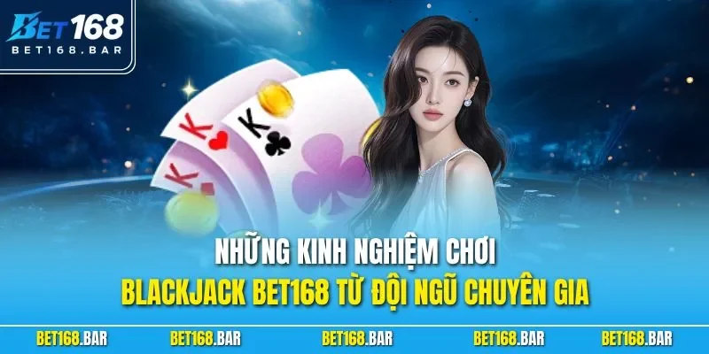 Những kinh nghiệm chơi Blackjack BET168 từ đội ngũ chuyên gia