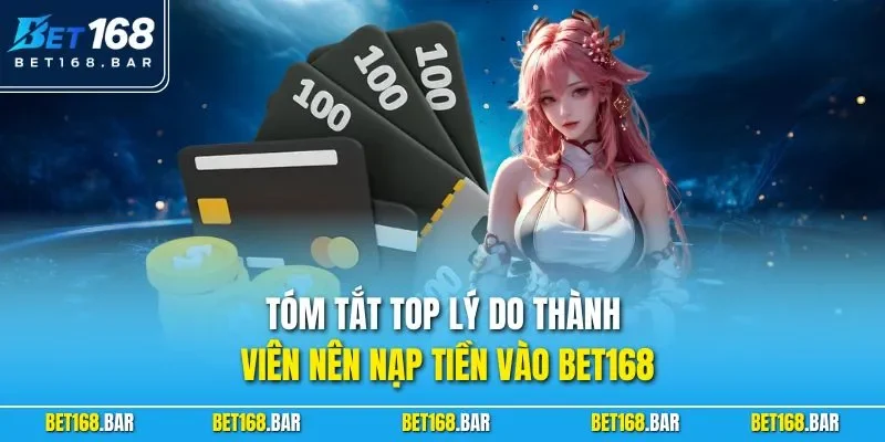Tóm tắt top lý do thành viên nên nạp tiền vào BET168